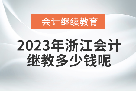 2023年浙江會計繼續教育多少錢呢？