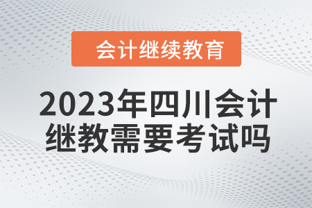 2023年四川會計繼續教育需要考試嗎？
