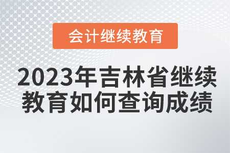 2023年吉林省會計繼續教育如何查詢成績？