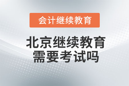 2023年北京會計繼續教育需要考試嗎？