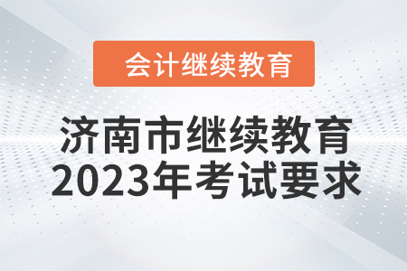濟南市會計人員繼續教育2023年考試要求