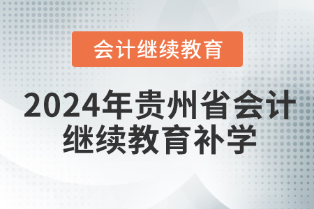 2024年貴州省會計繼續教育要補學嗎？