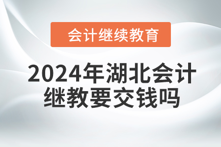 2024年湖北會計繼續教育要交錢嗎？