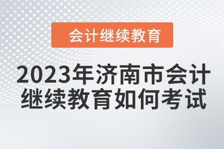 2023年濟南市會計繼續教育如何考試？