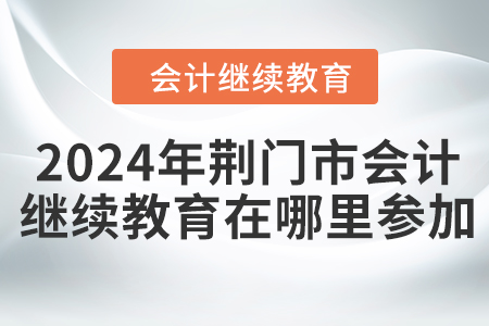 2024年荊門市會計繼續教育在哪里參加？