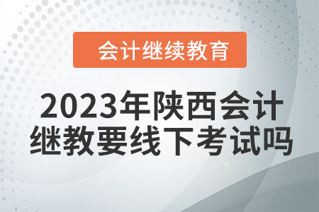 2023年陜西會計繼續教育要線下考試嗎？