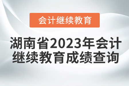 湖南省2023年會計繼續教育成績查詢