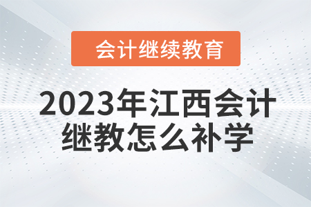 2023年江西會計繼續教育怎么補學？