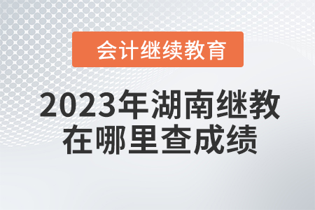 2023年湖南會計繼續教育在哪里查成績？