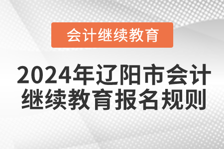 2024年遼寧省遼陽市會計繼續教育報名規則