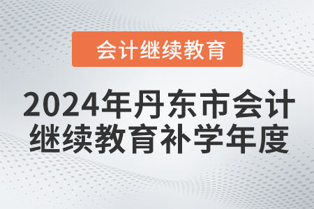 2024年丹東市會計繼續教育補學年度