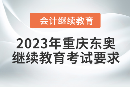 2023年重慶東奧會計繼續教育考試要求