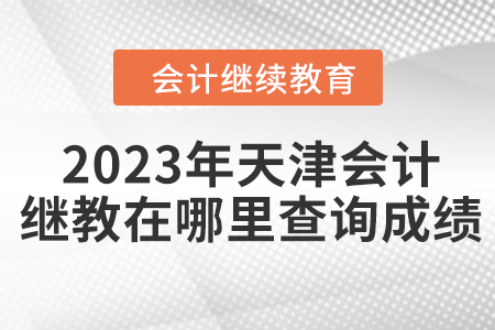 2023年天津會計繼續教育在哪里查詢成績？