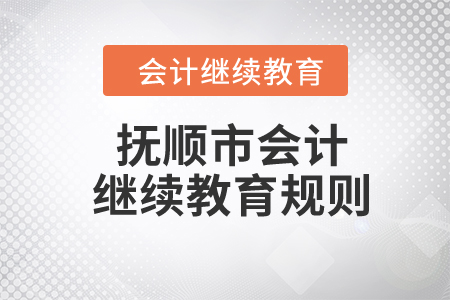 2024年遼寧省撫順市會計繼續教育規則概述