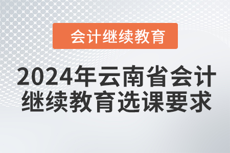 2024年云南省會計繼續教育選課要求