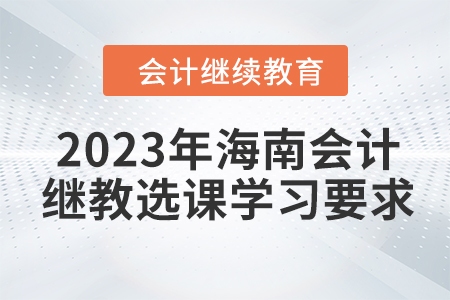 2023年海南會計繼續教育選課學習要求