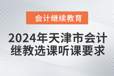 2024年天津市會計繼續教育選課聽課要求