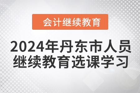2024年丹東市人員會計繼續教育選課學習要求