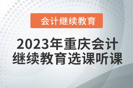 2023年重慶東奧會計繼續教育選課聽課要求