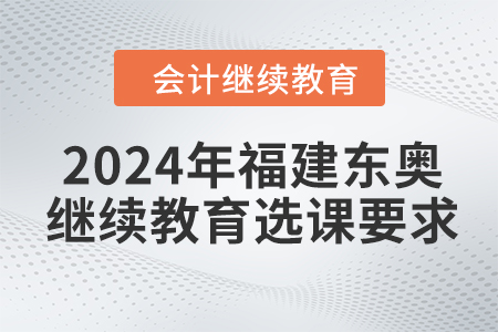 2024年福建東奧會計繼續教育選課要求