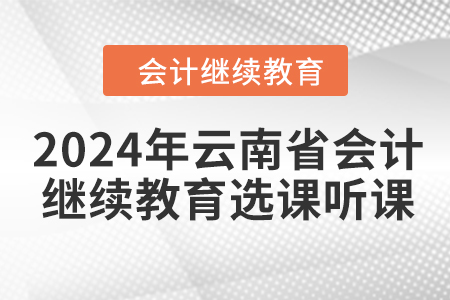 2024年云南省會計人員繼續教育選課聽課要求