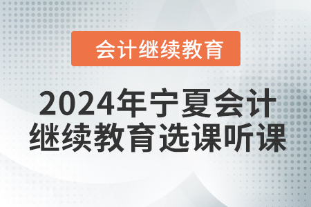 2024年寧夏回族自治區會計繼續教育選課聽課要求