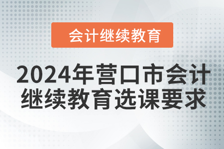 2024年營口市會計人員繼續教育選課要求