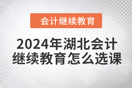 2024年湖北會計繼續教育怎么選課？
