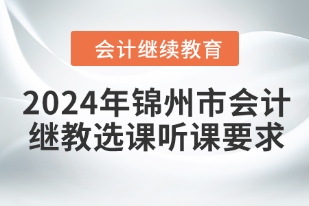 2024年錦州市會計繼續教育選課聽課要求