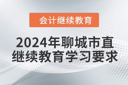 2024年山東省聊城市直會計繼續教育報名學習要求