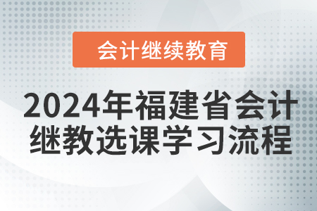 2024年福建省會計繼續教育選課學習流程