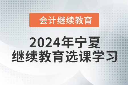 2024年寧夏回族自治區會計繼續教育選課學習要求