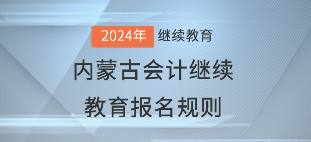 2024年內蒙古自治區會計繼續教育報名規則