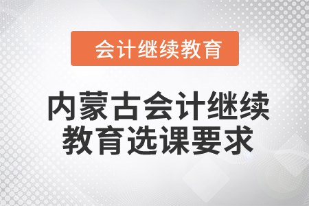 2024年內蒙古自治區會計繼續教育選課要求