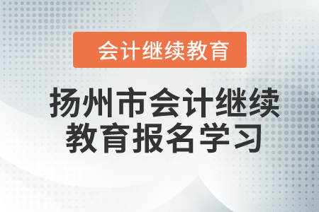 2024年江蘇省揚州市會計繼續教育報名學習要求