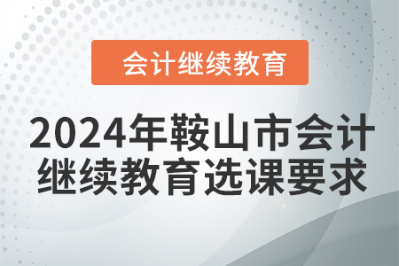 2024年鞍山市會計繼續教育選課要求