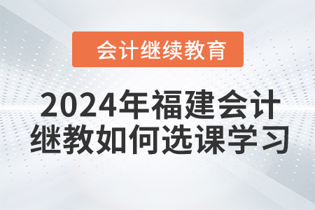 2024年福建會計繼續教育如何選課學習？