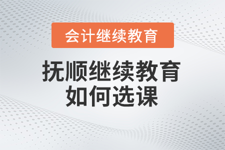2024年撫順東奧會計繼續教育如何選課？