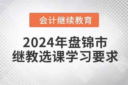 2024年盤錦市會計繼續教育選課學習要求