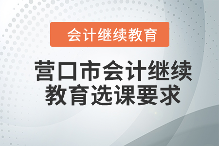 2024年營口市會計繼續教育選課要求