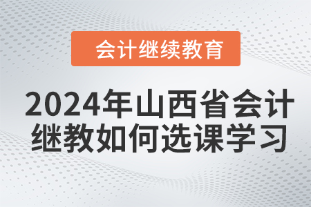 2024年山西省會計繼續教育如何選課學習？