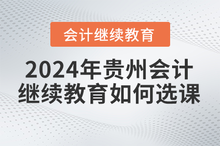 2024年貴州會計繼續教育如何選課？
