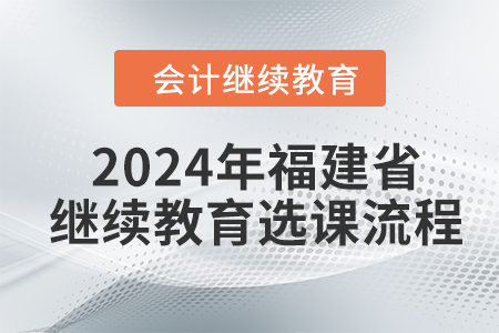 2024年福建省會計繼續教育選課流程