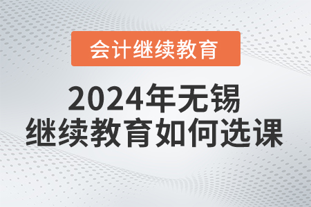 2024年無錫會計繼續教育如何選課？