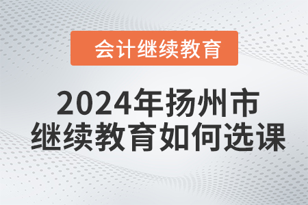 2024年揚州市會計繼續教育如何選課？