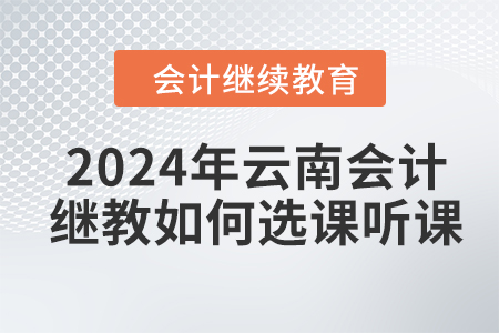 2024年云南會計繼續教育如何選課聽課？