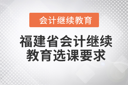 2024年福建省會計繼續教育選課要求