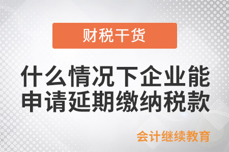 什么情況下企業能申請延期繳納稅款？