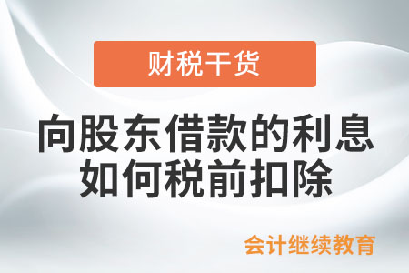 企業向股東借款的利息支出如何在企業所得稅稅前扣除？
