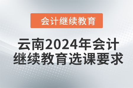 云南2024年會計繼續教育選課要求
